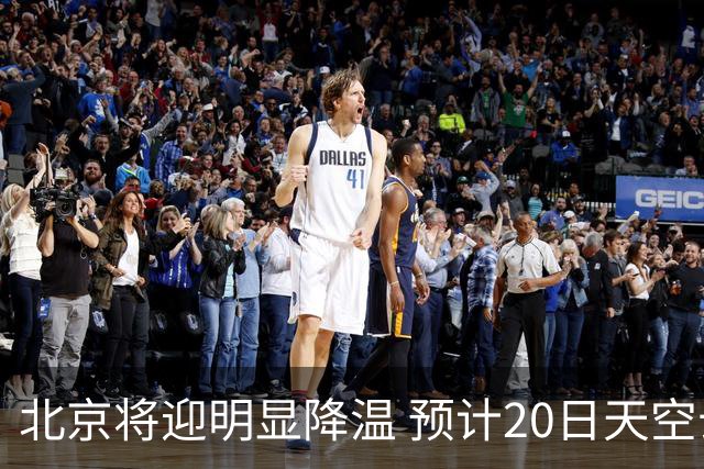 北京将迎明显降温 预计20日天空云量增多山区有弱降水